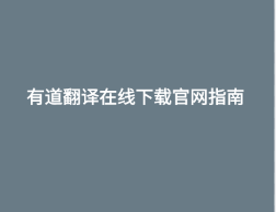 有道翻译在线下载官网指南 1 有道翻译在线下载官网指南